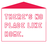 THERE'S NO PLACE LIKE HOME.